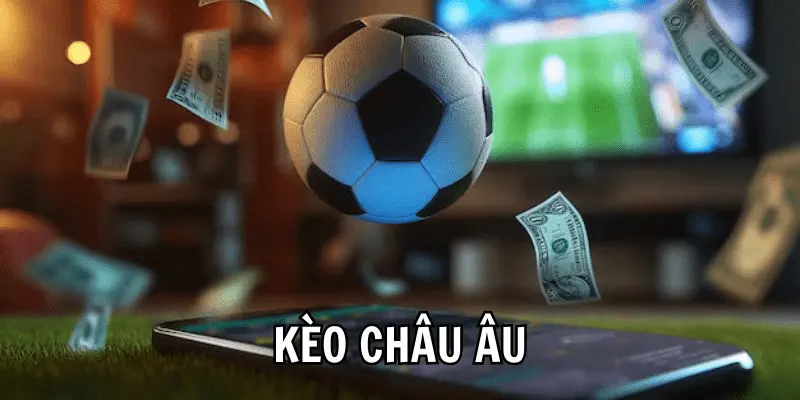 Kinh nghiệm đánh kèo châu Âu chuẩn xác cùng Cakhia