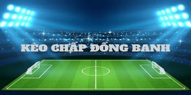 Kèo chấp đồng banh phân tích chi tiết và cách chơi Cakhia